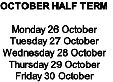 OCTOBER HALF TERM

Monday 26 October
Tuesday 27 October
Wednesday 28 October
Thursday 29 October
Friday 30 October
